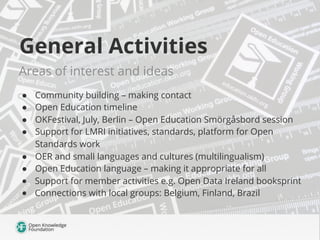 General Activities
Areas of interest and ideas
●  Community building – making contact
●  Open Education timeline
●  OKFest...
