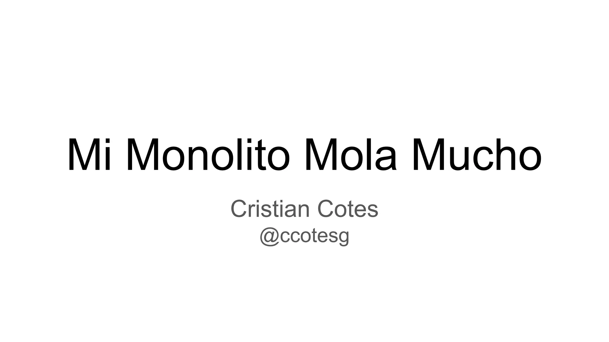 Mi Monolito Mola Mucho
Cristian Cotes
@ccotesg
 