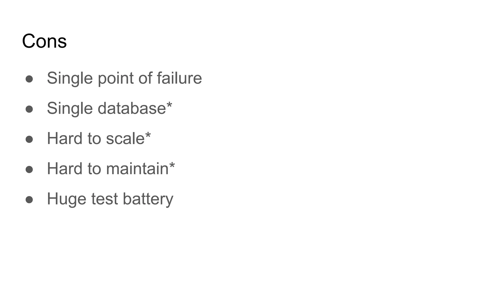 Cons
● Single point of failure
● Single database*
● Hard to scale*
● Hard to maintain*
● Huge test battery
 