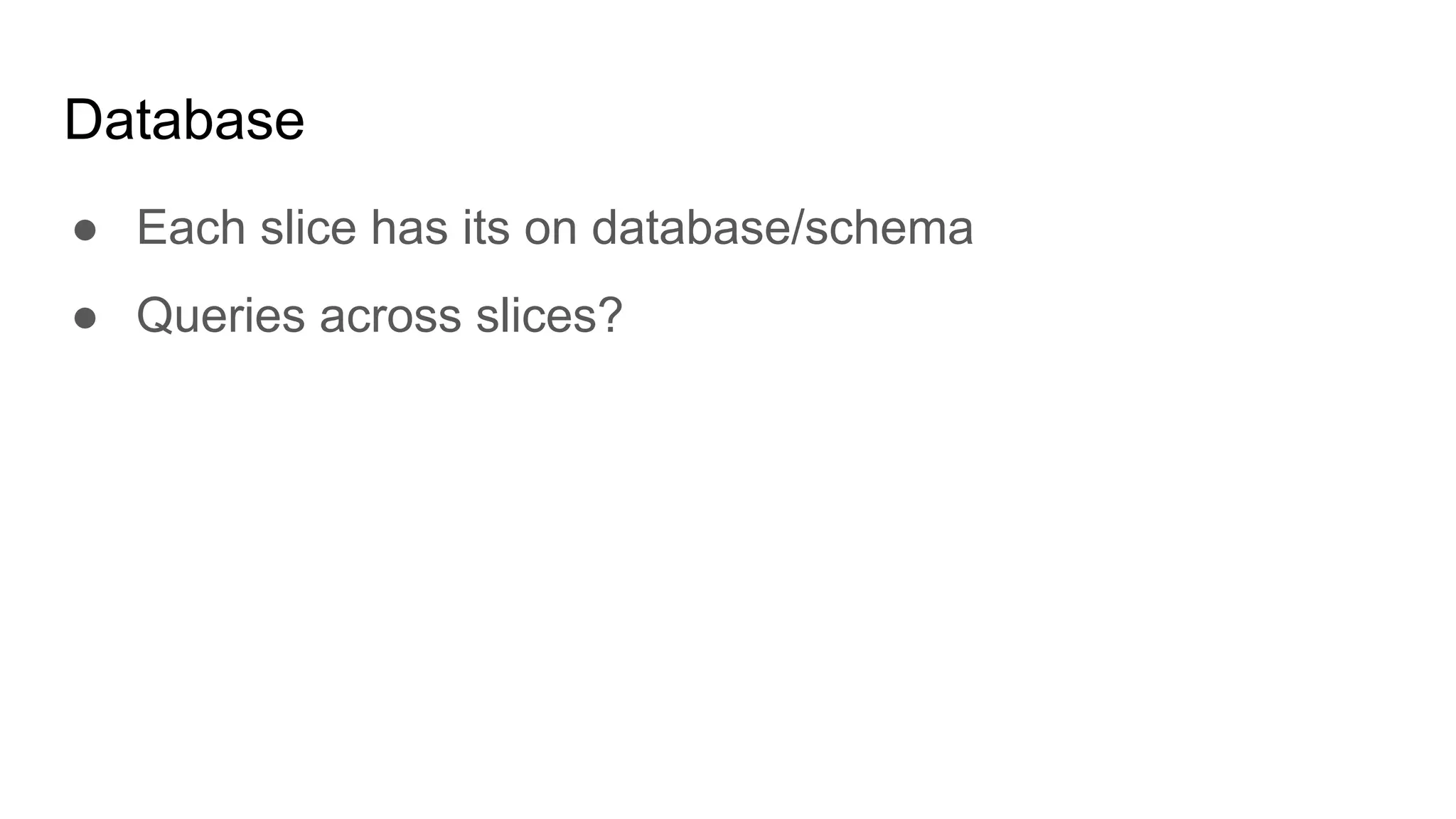 Database
● Each slice has its on database/schema
● Queries across slices?
 