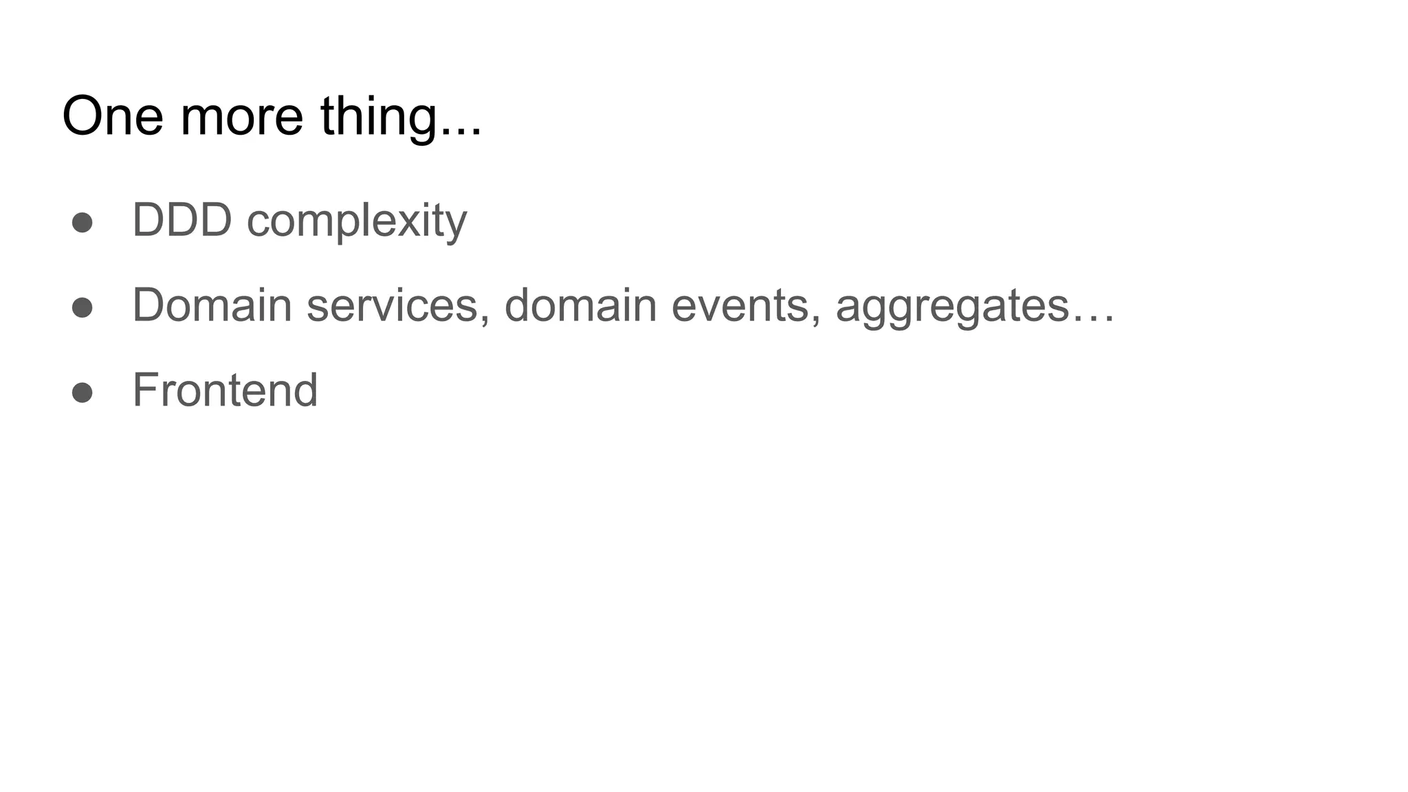 One more thing...
● DDD complexity
● Domain services, domain events, aggregates…
● Frontend
 
