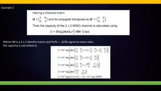 Example 2
Where IM is a 2 x 2 identity matrix and Ps/N =.. (S/N) signal-to-noise ratio,
the capacity is calculated as
 