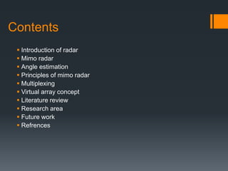 Contents
 Introduction of radar
 Mimo radar
 Angle estimation
 Principles of mimo radar
 Multiplexing
 Virtual array concept
 Literature review
 Research area
 Future work
 Refrences
 