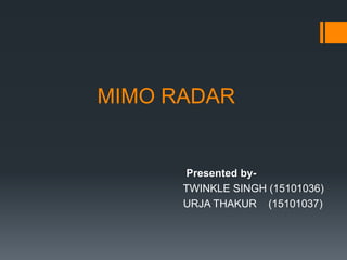 MIMO RADAR
Presented by-
TWINKLE SINGH (15101036)
URJA THAKUR (15101037)
 