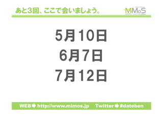 あと３回、ここで会いましょう。


            5月10日
             6月7日
            7月12日
WEB　　http://www.mimos.jp　　Twitter　　#dateben
 