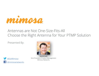 @GoMimosa
@mimosanetworks
Antennas are Not One-Size-Fits-All
Choose the Right Antenna for Your PTMP Solution
Presented By:
David Stiff
Vice President, Product Management
Mimosa Networks
 