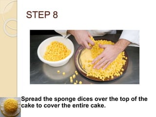 STEP 8
Spread the sponge dices over the top of the
cake to cover the entire cake.
 
