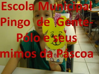 Escola Municipal
Pingo de Gente-
    Álbum de fotografias
   Pólo e seus
         por SAMTEC

mimos da Páscoa
 