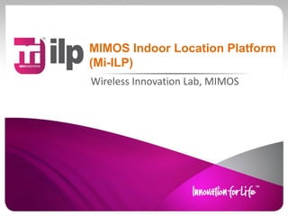 MIMOS Indoor Location Platform
(Mi-ILP)
Wireless Innovation Lab, MIMOS
 