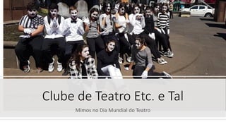 Clube de Teatro Etc. e Tal
Mimos no Dia Mundial do Teatro
 