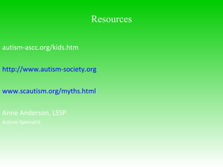 autism-ascc.org/kids.htm http://www.autism-society.org www.scautism.org/myths.html Anne Anderson, LSSP  Autism Specialist   Resources 