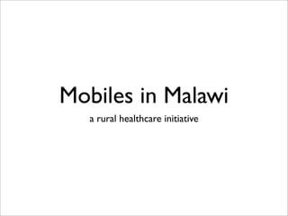 Mobiles in Malawi
   a rural healthcare initiative
 