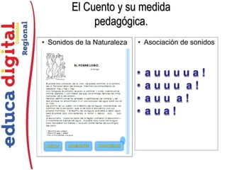 • Sonidos de la Naturaleza • Asociación de sonidos
El Cuento y su medidaEl Cuento y su medida
pedagógica.pedagógica.
 