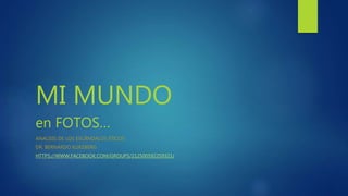 MI MUNDO
en FOTOS…
ANALISIS DE LOS ESCÁNDALOS ÉTICOS
DR. BERNARDO KLIKSBERG
HTTPS://WWW.FACEBOOK.COM/GROUPS/212500592259321/
 