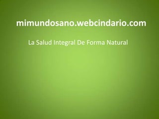 mimundosano.webcindario.com La Salud Integral De Forma Natural 