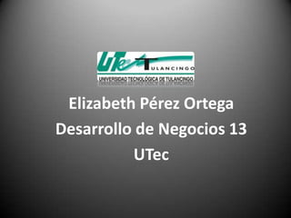 Elizabeth Pérez Ortega
Desarrollo de Negocios 13
          UTec
 