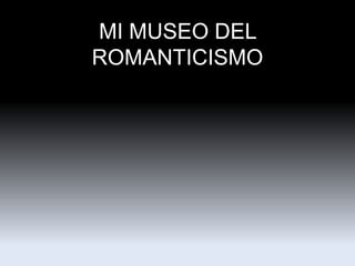 MI MUSEO DEL
ROMANTICISMO
 