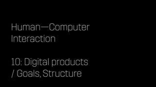 Human—Computer


Interaction


10: Digital products
 
/ Goals, Structure
 
