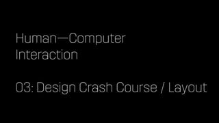 Human—Computer


Interaction


03: Design Crash Course / Layout
 