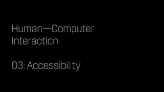 Human—Computer


Interaction


03: Accessibility
 