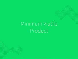 Minimum Viable
Product
 