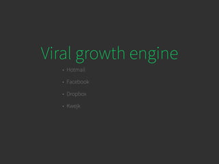 Viral growth engine
• Hotmail
• Facebook
• Dropbox
• Kwejk
 