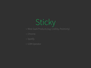 Sticky
• Most SaaS Products (e.g. Codility, Positionly)
• Chrome
• Spotify
• GSM Operator
 