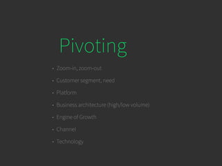 Pivoting
• Zoom-in, zoom-out
• Customer segment, need
• Platform
• Business architecture (high/low volume)
• Engine of Growth
• Channel
• Technology
 