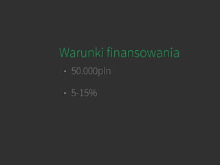 Warunki finansowania
• 50.000pln
• 5-15%
 