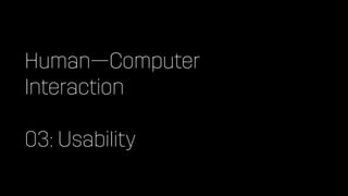Human—Computer
Interaction
03: Usability
 