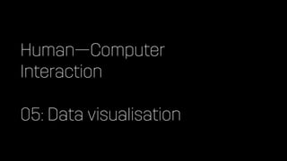 Human—Computer
Interaction
05: Data visualisation
 