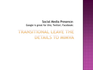 Transitional Leave the details to MIMVASocial Media Presence:Google is great for this; Twitter; Facebook: