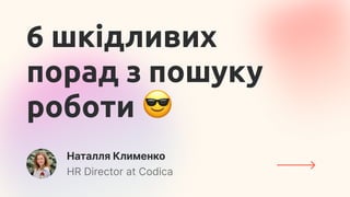 Наталля Клименко
HR Director at Codica
6 шкідливих
порад з пошуку
роботи
 
