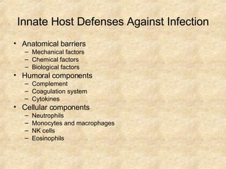 Innate Host Defenses Against Infection Anatomical barriers Mechanical factors Chemical factors Biological factors Humoral components Complement Coagulation system Cytokines Cellular components Neutrophils Monocytes and macrophages NK cells Eosinophils 