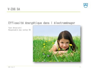V-ZUG SA
1www.vzug.ch
Efficacité énergétique dans l’électroménager
Yann Antonietti
Responsable des ventes VD
 