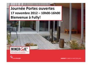 www.minergie.ch
Journée Portes ouvertes
17 novembre 2012 – 10h00-16h00
Bienvenue à Fully!
 