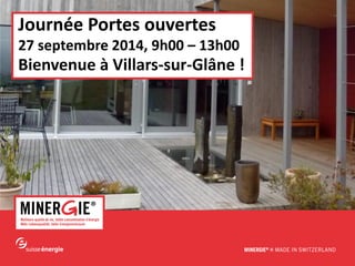 www.minergie.ch 
Journée Portes ouvertes 
27 septembre 2014, 9h00 – 13h00 
Bienvenue à Villars-sur-Glâne !  