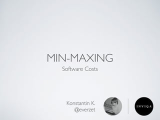 MIN-MAXING
Software Costs
Konstantin K.
@everzet
 
