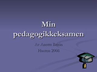 Min pedagogikkeksamen Av Anette Bræin Høsten 2008 