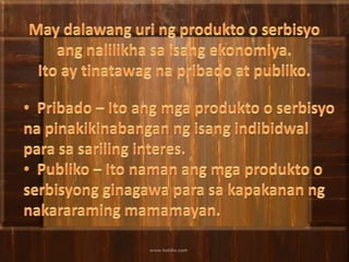 May dalawanguringprodukto o serbisyoangnalilikhasaisangekonomiya.Ito ay tinatawagnapribado at publiko.Pribado – Ito angmgaprodukto o serbisyonapinakikinabanganngisangindibidwalparasasarilinginteres.