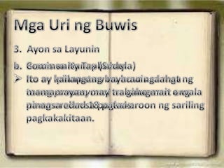 Angbuwisay sapilitangkontribusyonnasinisingilngpamahalaansamgataongnaghahanapbuhay at samgakompanya.SISTEMA  NG PAGBUBUWISNapakahalagangbuwissapamahalaan kung kaya’ypatuloyitongnagsasagawangrepormasapagbubuwisupangmasiguro at maisaayosangpaniningilnito.Anongabamunaangbuwis ? May ilangteoryananagpapaliwanagukolsapagbabayadngbuwis.MgaTeoryasaPagbubuwisEqual Distribution TheoryDitolahattayo ay konsyumer, mahirap man o mayaman ay halos magkakatuladangmgaprodukto at serbisyonakinokonsumo. Bumibilitayongiba’t-ibangbilihinna kung saanangpresyongbinabayaran ay may kasamanangbuwiskaya pare-parehoitongbinabayarannglahatngtao.Ability to Pay PrincipleDitonakapaloobangbuwissakita, masmalakingkitaangtinatanggap, masmataasangbuwisnababayaran.Benefit TheoryDitoipinapaliwanagnaangpagbabayadngbuwis ay dapatgawinngmgamamamayannadirektangnakikinabangsapaggamitngsalapimulasabuwis.Mga Uri ngBuwis1.  BataysaAntasngBuwisProgresiboAngbuwis ay tumataashabanganghalagangbinubuwisan ay tumataas din.RegresiboAngbuwis ay lumliitkahitanghalagangbinubuwisan ay lumalaki.ProporsyonalAngbuwis ay hindinagbabagokahitmagbago pa anghalagangbinubuwisantuladnghalagasaari-arianna may nakatakdanangporsyentokahitgaanokalaki o kaliitangbabayaran.Mga Uri ngBuwis2.  Batas saPagbabayadDirektaAngpagbabayad ay tuwiranggagawinngnagbabayadngbuwistuladngbuwissakita.Di-direktaAngbuwisnanakasamasapagpepresyongmgaprodukto o serbisyo ay hindituwirangbabayaranngtao.Mga Uri ngBuwis3.  AyonsaLayuninBuwissaHanapbuhayIto ay ipinapatawnabuwissamgataongpropesyonalnaginagamitangpinag-aralansapagkakaroonngsarilingpagkakakitaan.Community Tax (Sedula)Ito ay kailangangbayarannglahatngmamamayan, may trabaho man o walananasaedad 18 pataas.Mga Uri ngBuwisBuwissa KitaIto ay angbuwisnaipinapatawsalahatngmamamayan at kompanyanatumatanggapngkitasaloobngbansa.Ditoangbinabayarangbuwis ay nagkakaibaayonsalakingkita.Buwissa Ari-arianIto angbuwisnaipinapatawsaanumangari-ariannanaipundar, namanaotinanggapbilangregalo.Mga Uri ngBuwisExcise TaxBuwisnaipinapatawsalahatngproduktonaginagawa at ipinagbibilisaloobngbansa.Specific TaxInaayonitosabigatngvolumengproduktongginawa at ipagbibili.Ad Valorem TaxIto naman ay binabataysapresyongprodukto.Mga Uri ngBuwisRegulatory TaxBuwisnaipinapatawupangmaisaayosangpagbili at paggamitngmgaprodukto.Value Added TaxBuwisnaipinapatawsahalagangbawatprodukto at serbisyonakinokonsumongmgatao.( VAT )VALUE ADDED TAX( E-VAT )EXPANDED VALUE ADDED TAX