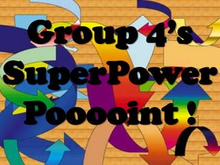 Group 4’sSuperPowerPooooint !