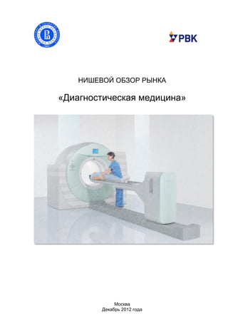 НИШЕВОЙ ОБЗОР РЫНКА

«Диагностическая медицина»




              Москва
         Декабрь 2012 года
 