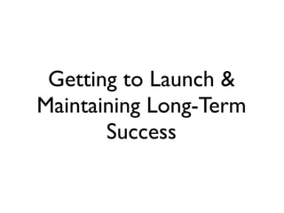 Getting to Launch &
Maintaining Long-Term
       Success
 