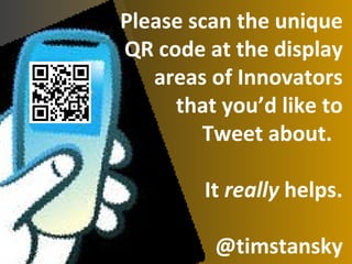 Please scan the unique QR code at the display areas of Innovators that you’d like to Tweet about.  It  really  helps. @timstansky 