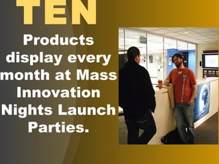 TEN Products   display every month at Mass Innovation Nights Launch Parties. 