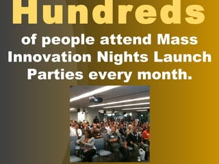 Hundreds of people attend Mass Innovation Nights Launch Parties every month. 