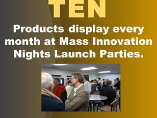 TEN Products   display every month at Mass Innovation Nights Launch Parties. 