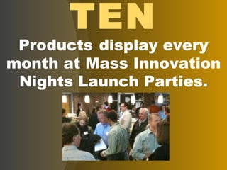 TEN Products   display every month at Mass Innovation Nights Launch Parties. 