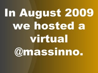 In August 2009 we hosted a virtual @massinno. 